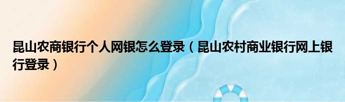 昆山农商银行个人网银怎么登录（昆山农村商业银行网上银行登录）