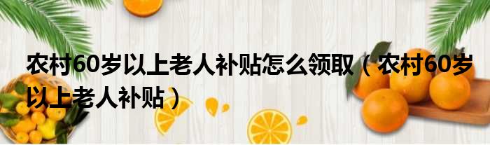 农村60岁以上老人补贴怎么领取（农村60岁以上老人补贴）