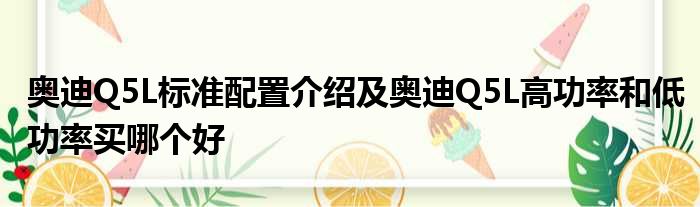 奥迪Q5L标准配置介绍及奥迪Q5L高功率和低功率买哪个好