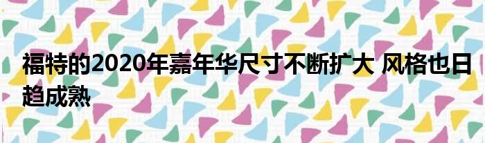 福特的2020年嘉年华尺寸不断扩大 风格也日趋成熟