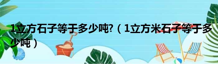 1立方石子等于多少吨?（1立方米石子等于多少吨）