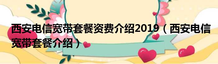 西安电信宽带套餐资费介绍2019（西安电信宽带套餐介绍）