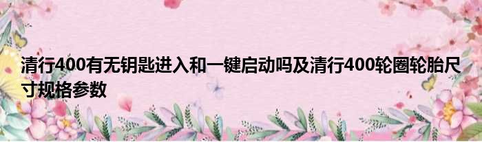 清行400有无钥匙进入和一键启动吗及清行400轮圈轮胎尺寸规格参数