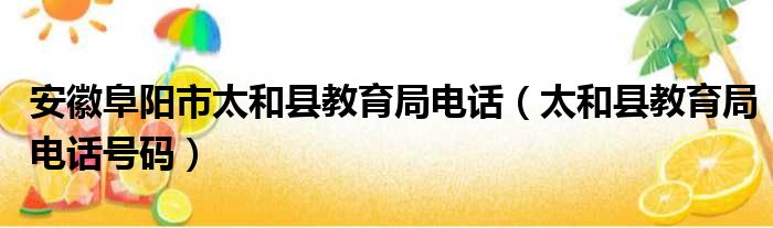 安徽阜阳市太和县教育局电话（太和县教育局电话号码）