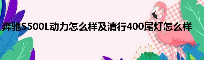 奔驰S500L动力怎么样及清行400尾灯怎么样