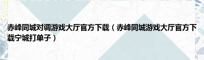 赤峰同城对调游戏大厅官方下载（赤峰同城游戏大厅官方下载宁城打单子）