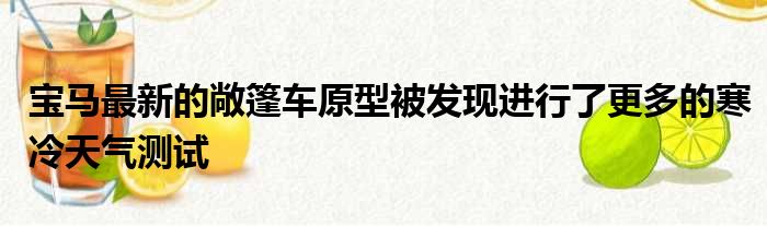 宝马最新的敞篷车原型被发现进行了更多的寒冷天气测试