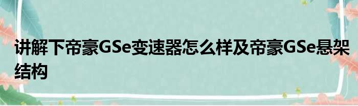 讲解下帝豪GSe变速器怎么样及帝豪GSe悬架结构