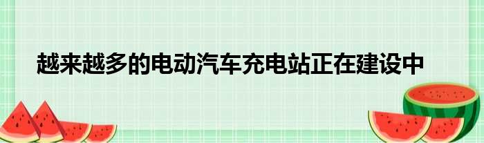 越来越多的电动汽车充电站正在建设中