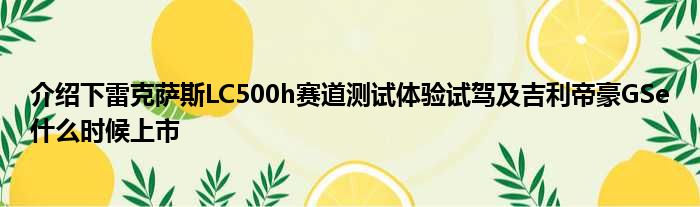 介绍下雷克萨斯LC500h赛道测试体验试驾及吉利帝豪GSe什么时候上市