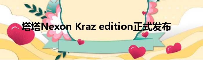 塔塔Nexon Kraz edition正式发布