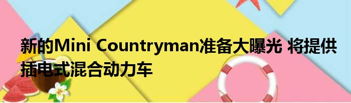 新的Mini Countryman准备大曝光 将提供插电式混合动力车