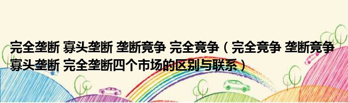 完全垄断 寡头垄断 垄断竞争 完全竞争（完全竞争 垄断竞争 寡头垄断 完全垄断四个市场的区别与联系）