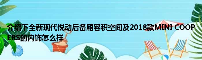 介绍下全新现代悦动后备厢容积空间及2018款MINI COOPERS的内饰怎么样