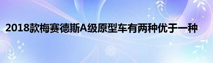 2018款梅赛德斯A级原型车有两种优于一种