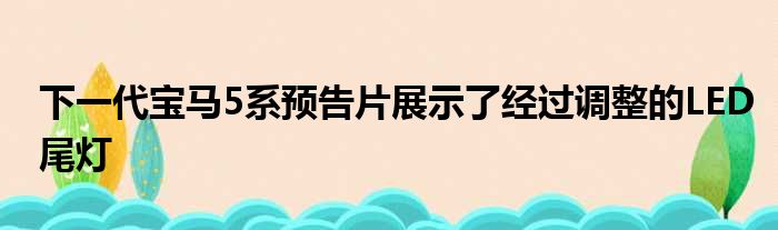 下一代宝马5系预告片展示了经过调整的LED尾灯