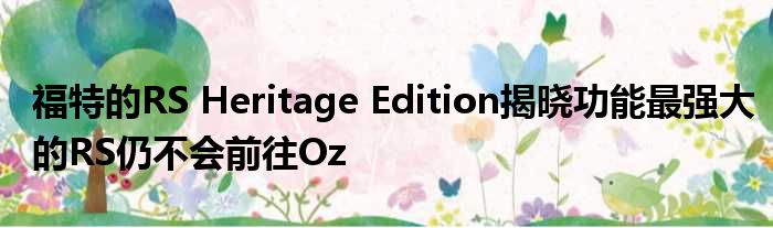 福特的RS Heritage Edition揭晓功能最强大的RS仍不会前往Oz