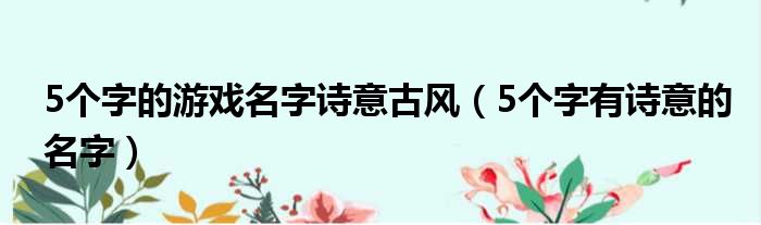 5个字的游戏名字诗意古风（5个字有诗意的名字）