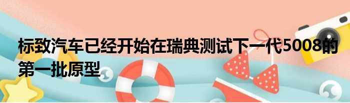 标致汽车已经开始在瑞典测试下一代5008的第一批原型