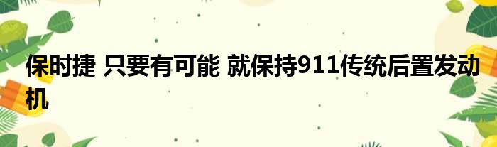 保时捷 只要有可能 就保持911传统后置发动机