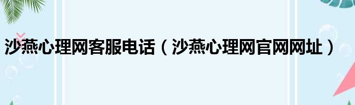 沙燕心理网客服电话（沙燕心理网官网网址）