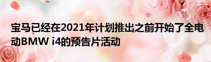 宝马已经在2021年计划推出之前开始了全电动BMW i4的预告片活动