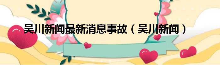 吴川新闻最新消息事故（吴川新闻）