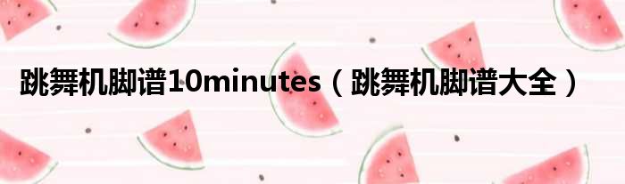 跳舞机脚谱10minutes（跳舞机脚谱大全）