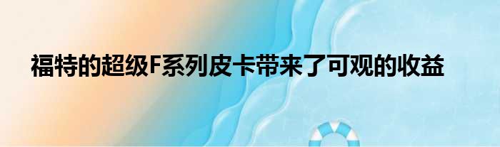 福特的超级F系列皮卡带来了可观的收益