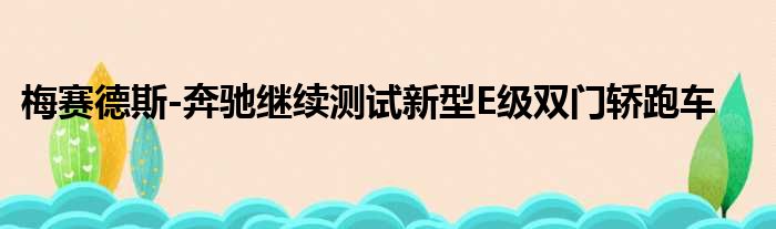 梅赛德斯-奔驰继续测试新型E级双门轿跑车