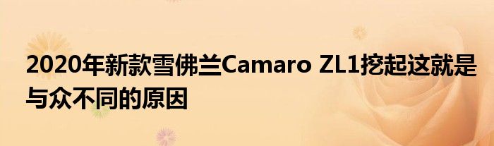 2020年新款雪佛兰Camaro ZL1挖起这就是与众不同的原因