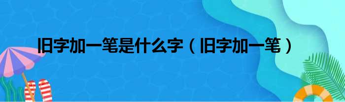 旧字加一笔是什么字（旧字加一笔）