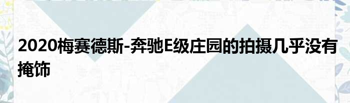 2020梅赛德斯-奔驰E级庄园的拍摄几乎没有掩饰