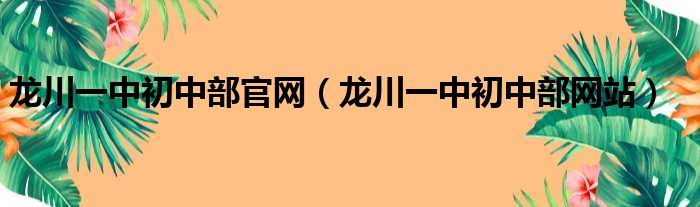 龙川一中初中部官网（龙川一中初中部网站）