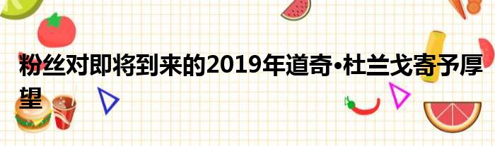 粉丝对即将到来的2019年道奇·杜兰戈寄予厚望