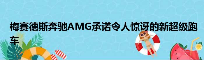 梅赛德斯奔驰AMG承诺令人惊讶的新超级跑车