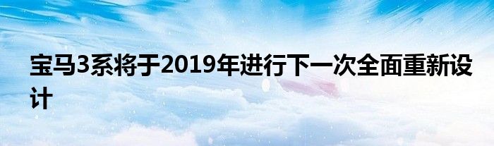 宝马3系将于2019年进行下一次全面重新设计