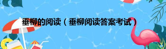 垂柳的阅读（垂柳阅读答案考试）