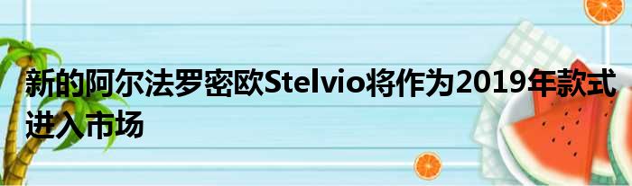 新的阿尔法罗密欧Stelvio将作为2019年款式进入市场