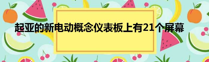 起亚的新电动概念仪表板上有21个屏幕