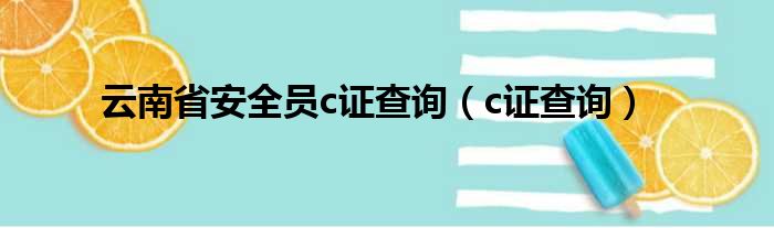 云南省安全员c证查询（c证查询）