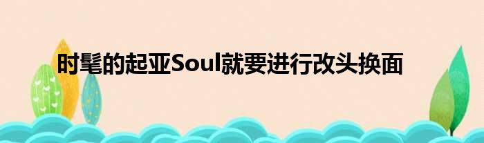 时髦的起亚Soul就要进行改头换面