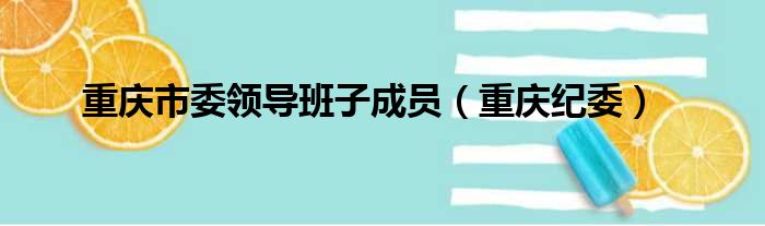 重庆市委领导班子成员（重庆纪委）