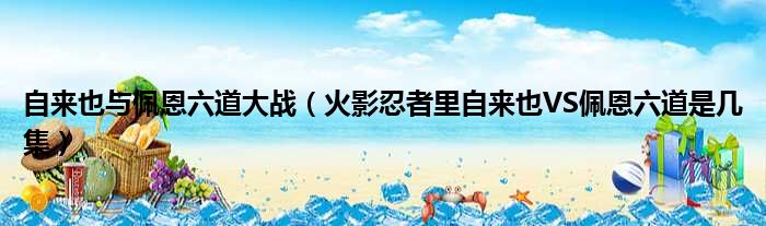 自来也与佩恩六道大战（火影忍者里自来也VS佩恩六道是几集）