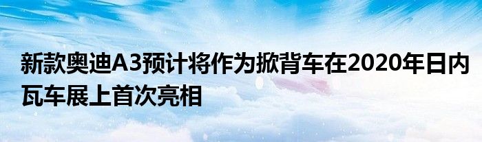 新款奥迪A3预计将作为掀背车在2020年日内瓦车展上首次亮相