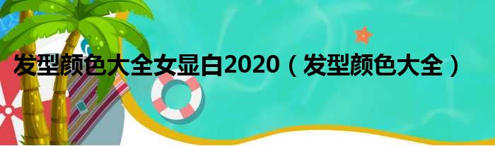 发型颜色大全女显白2020（发型颜色大全）