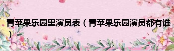 青苹果乐园里演员表（青苹果乐园演员都有谁）