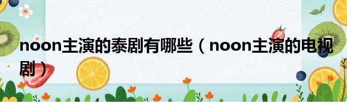 noon主演的泰剧有哪些（noon主演的电视剧）