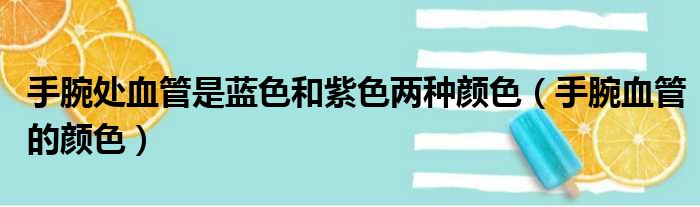 手腕处血管是蓝色和紫色两种颜色（手腕血管的颜色）