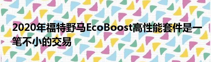 2020年福特野马EcoBoost高性能套件是一笔不小的交易